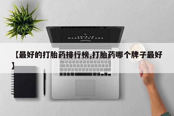 打胎药微信联系方式，【最好的打胎药排行榜,打胎药哪个牌子最好】