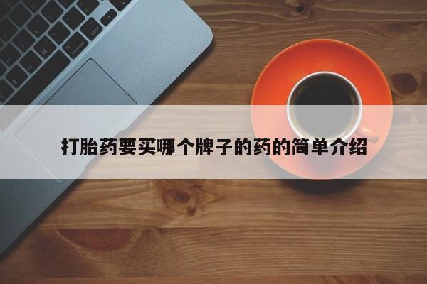 打胎药微信联系方式，打胎药要买哪个牌子的药的简单介绍