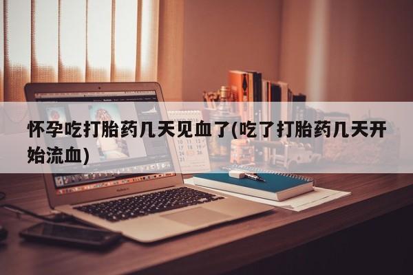 打胎药微信联系方式，怀孕吃打胎药几天见血了(吃了打胎药几天开始流血)