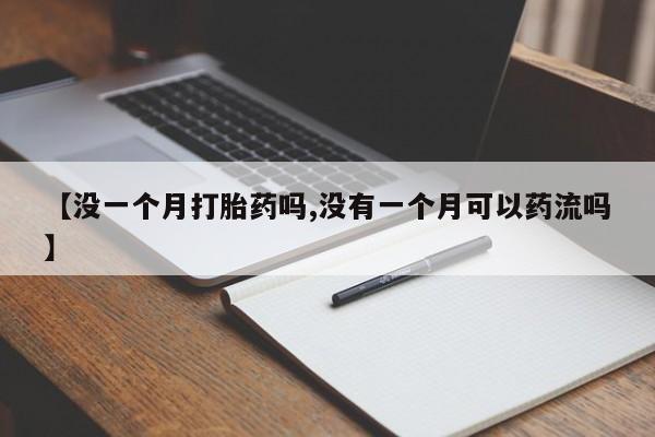 打胎药微信联系方式，【没一个月打胎药吗,没有一个月可以药流吗】