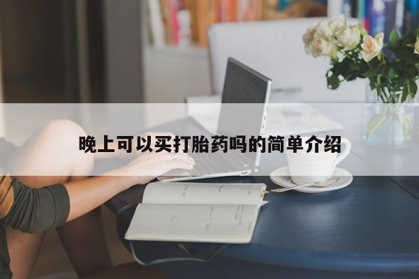 打胎药微信联系方式，晚上可以买打胎药吗的简单介绍
