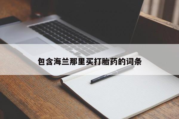 打胎药微信联系方式，包含海兰那里买打胎药的词条