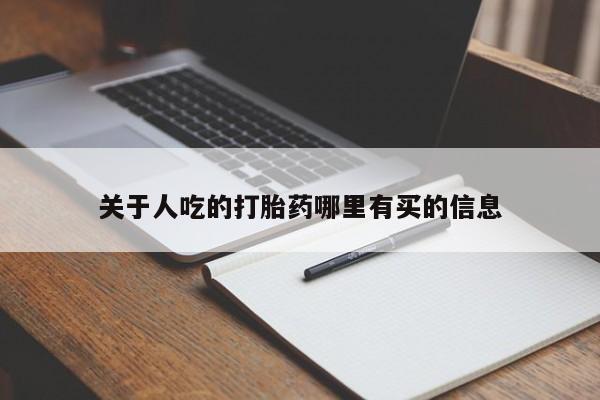 打胎药微信联系方式，关于人吃的打胎药哪里有买的信息