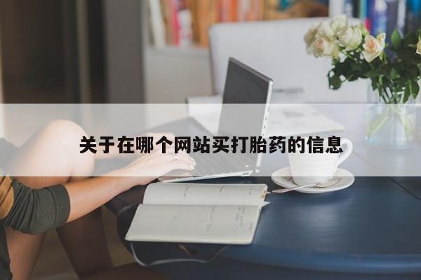 打胎药微信联系方式，关于在哪个网站买打胎药的信息
