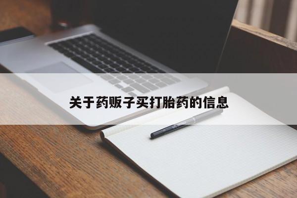 打胎药微信联系方式，关于药贩子买打胎药的信息