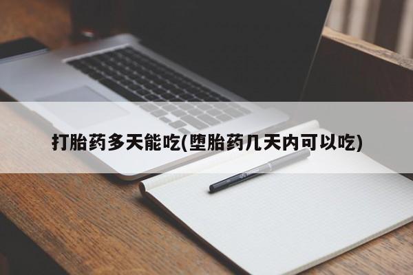 打胎药微信联系方式，打胎药多天能吃(堕胎药几天内可以吃)
