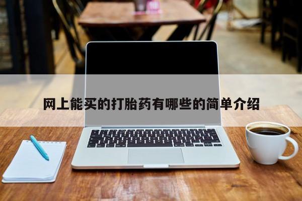 打胎药微信联系方式，网上能买的打胎药有哪些的简单介绍