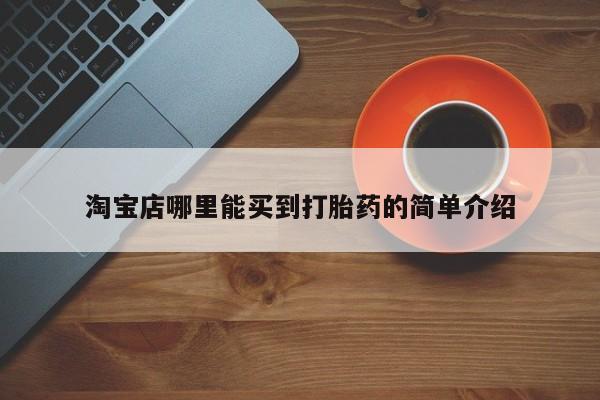 打胎药微信联系方式，淘宝店哪里能买到打胎药的简单介绍