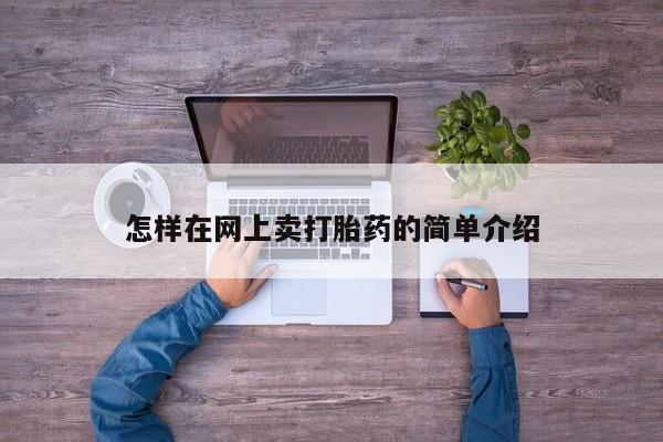 打胎药微信联系方式，怎样在网上卖打胎药的简单介绍